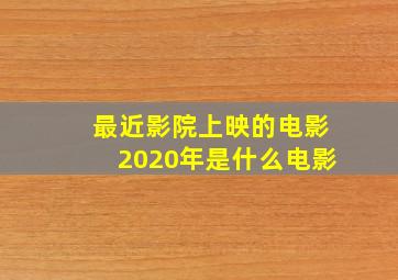 最近影院上映的电影2020年是什么电影