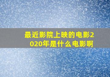 最近影院上映的电影2020年是什么电影啊