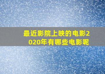 最近影院上映的电影2020年有哪些电影呢