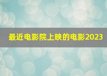 最近电影院上映的电影2023