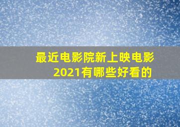 最近电影院新上映电影2021有哪些好看的