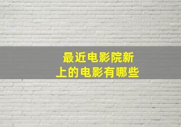 最近电影院新上的电影有哪些