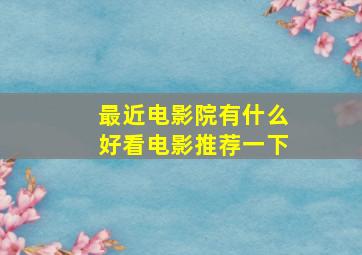 最近电影院有什么好看电影推荐一下