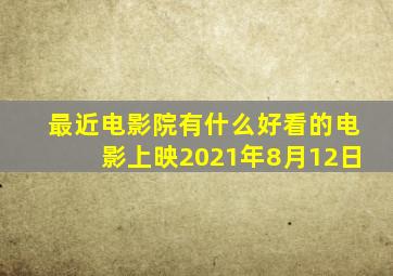 最近电影院有什么好看的电影上映2021年8月12日