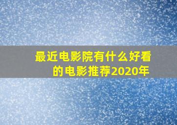 最近电影院有什么好看的电影推荐2020年