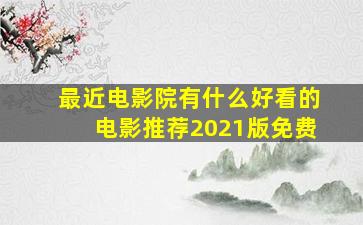 最近电影院有什么好看的电影推荐2021版免费