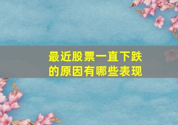 最近股票一直下跌的原因有哪些表现