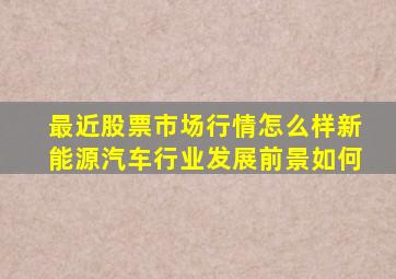 最近股票市场行情怎么样新能源汽车行业发展前景如何