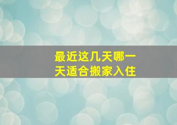 最近这几天哪一天适合搬家入住