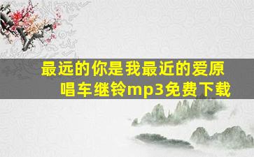 最远的你是我最近的爱原唱车继铃mp3免费下载