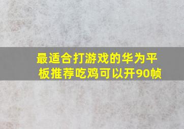 最适合打游戏的华为平板推荐吃鸡可以开90帧