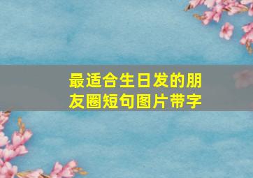 最适合生日发的朋友圈短句图片带字