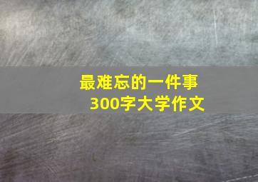 最难忘的一件事300字大学作文