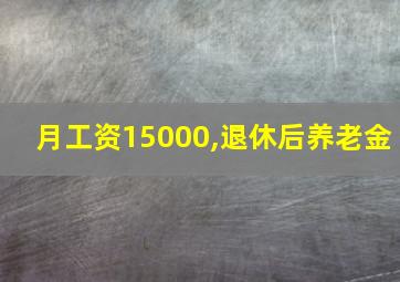 月工资15000,退休后养老金