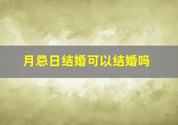 月忌日结婚可以结婚吗