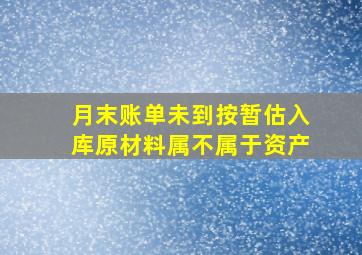 月末账单未到按暂估入库原材料属不属于资产