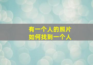 有一个人的照片如何找到一个人