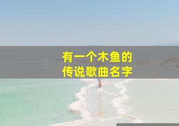 有一个木鱼的传说歌曲名字