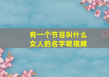 有一个节目叫什么女人的名字呢视频