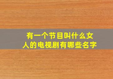 有一个节目叫什么女人的电视剧有哪些名字