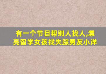 有一个节目帮别人找人,漂亮留学女孩找失踪男友小洋