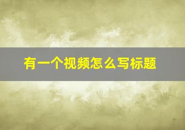 有一个视频怎么写标题