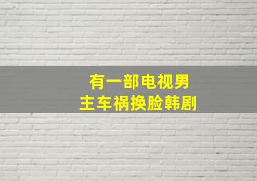 有一部电视男主车祸换脸韩剧