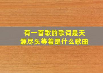 有一首歌的歌词是天涯尽头等着是什么歌曲