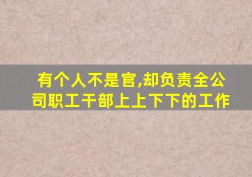 有个人不是官,却负责全公司职工干部上上下下的工作