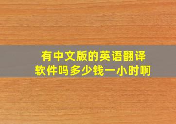 有中文版的英语翻译软件吗多少钱一小时啊