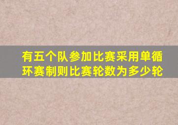 有五个队参加比赛采用单循环赛制则比赛轮数为多少轮