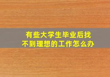 有些大学生毕业后找不到理想的工作怎么办