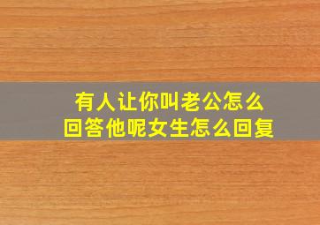 有人让你叫老公怎么回答他呢女生怎么回复