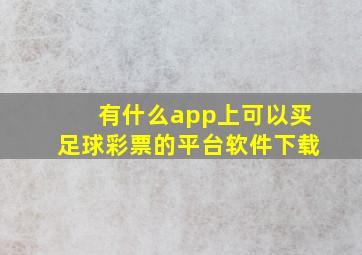 有什么app上可以买足球彩票的平台软件下载