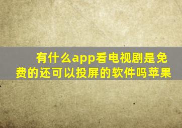 有什么app看电视剧是免费的还可以投屏的软件吗苹果