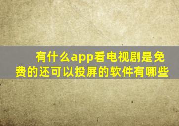 有什么app看电视剧是免费的还可以投屏的软件有哪些