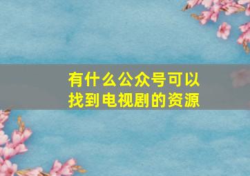 有什么公众号可以找到电视剧的资源