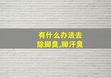 有什么办法去除脚臭,脚汗臭