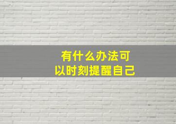 有什么办法可以时刻提醒自己