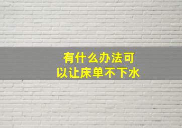 有什么办法可以让床单不下水