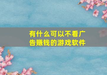 有什么可以不看广告赚钱的游戏软件