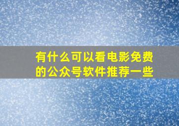 有什么可以看电影免费的公众号软件推荐一些