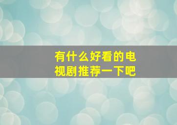 有什么好看的电视剧推荐一下吧