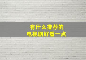 有什么推荐的电视剧好看一点