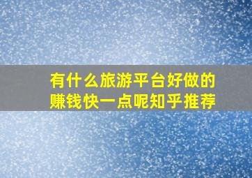 有什么旅游平台好做的赚钱快一点呢知乎推荐