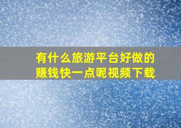 有什么旅游平台好做的赚钱快一点呢视频下载