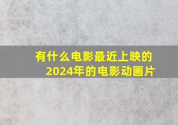 有什么电影最近上映的2024年的电影动画片