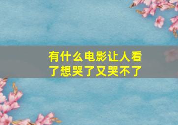 有什么电影让人看了想哭了又哭不了