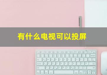 有什么电视可以投屏