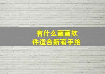 有什么画画软件适合新萌手绘